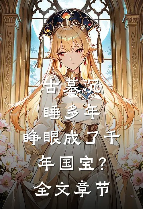 古墓沉睡多年，睁眼成了千年国宝？全文章节