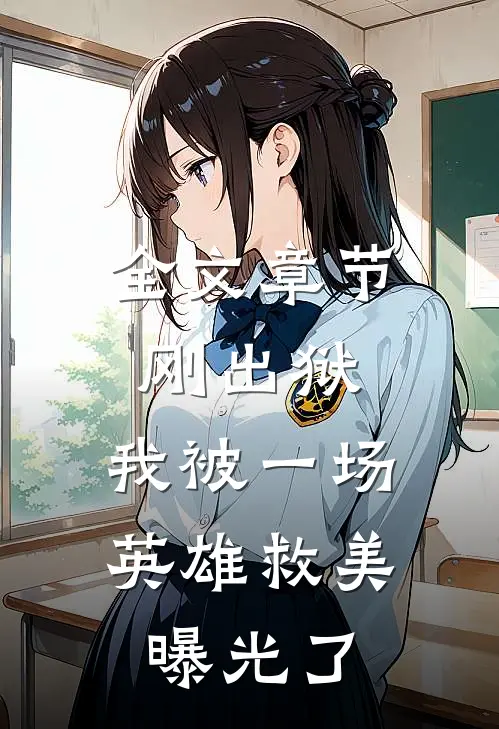 全文章节刚出狱，我被一场英雄救美曝光了