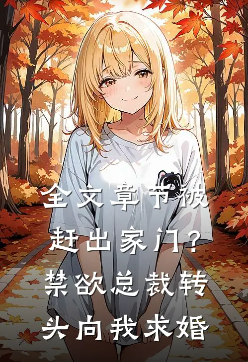 全文章节被赶出家门？禁欲总裁转头向我求婚