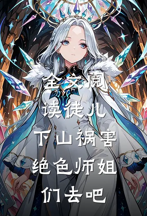 全文阅读徒儿，下山祸害绝色师姐们去吧