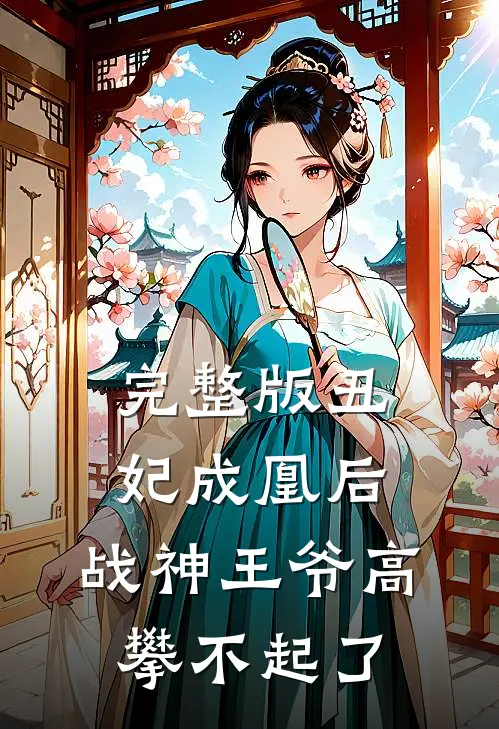 完整版丑妃成凰后，战神王爷高攀不起了