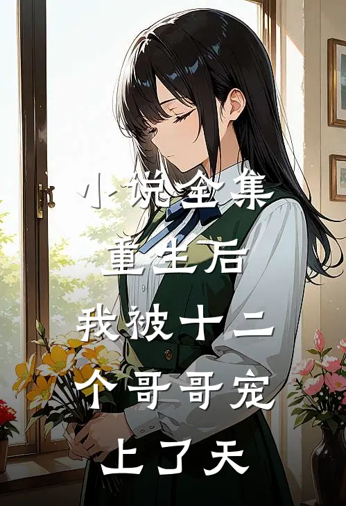 小说全集重生后，我被十二个哥哥宠上了天