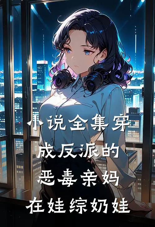 小说全集穿成反派的恶毒亲妈，在娃综奶娃