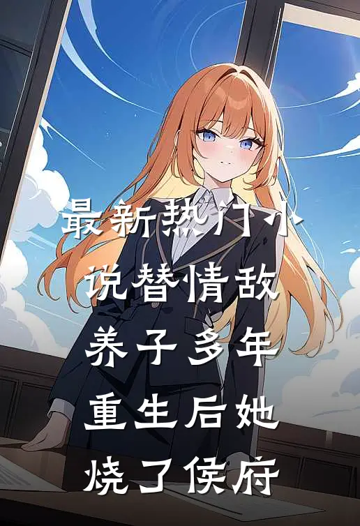 最新热门小说替情敌养子多年，重生后她烧了侯府