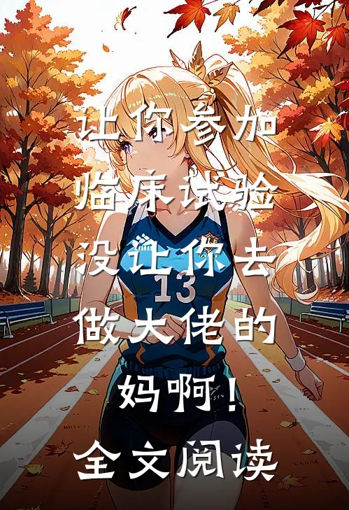 让你参加临床试验，没让你去做大佬的妈啊！全文阅读