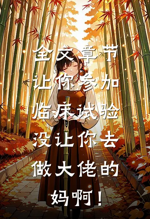 全文章节让你参加临床试验，没让你去做大佬的妈啊！