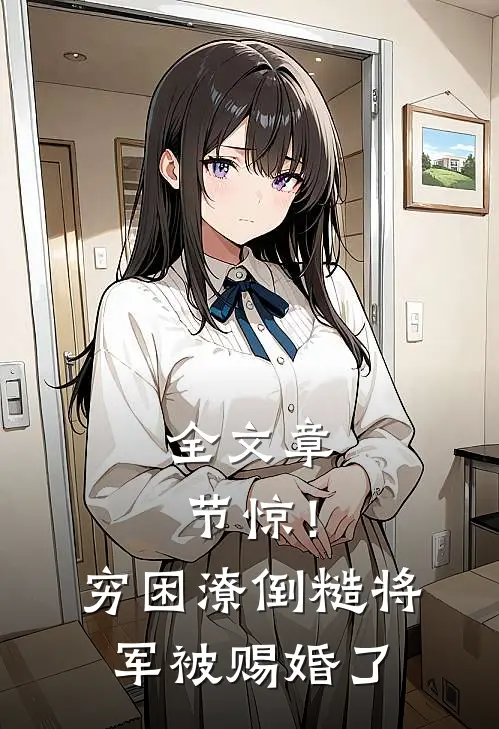 全文章节惊！穷困潦倒糙将军被赐婚了