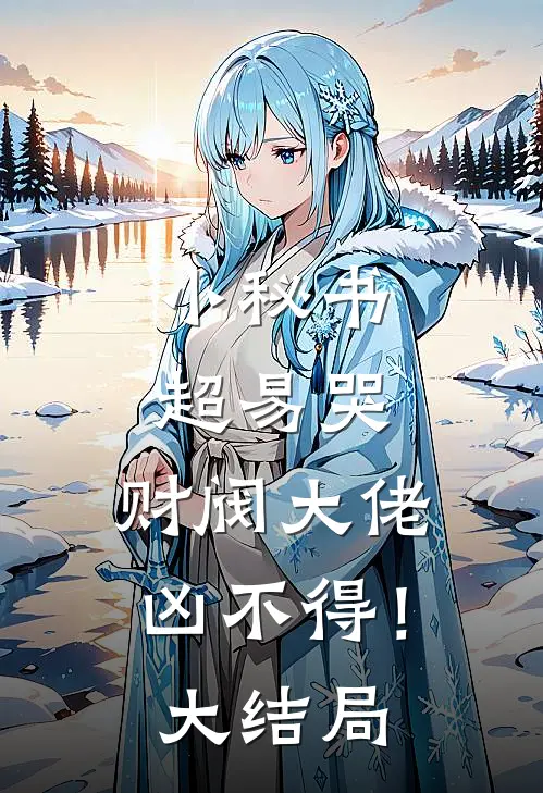 小秘书超易哭，财阀大佬凶不得！大结局