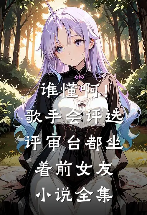 谁懂啊！歌手会评选，评审台都坐着前女友小说全集