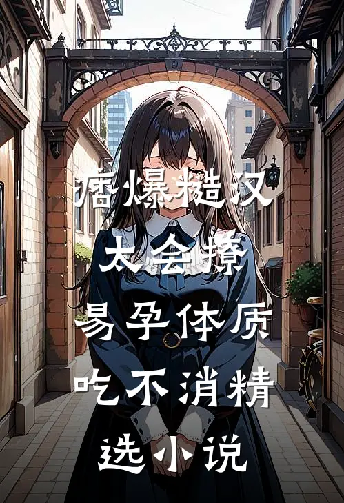 痞爆糙汉太会撩，易孕体质吃不消精选小说