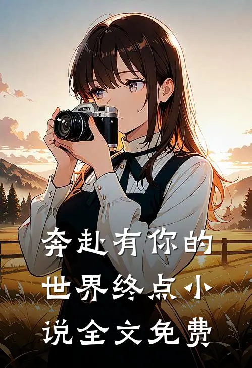 奔赴有你的世界终点小说全文免费