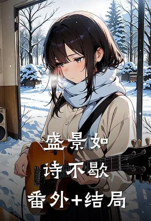盛景如诗不歇:(番外)+(结局)