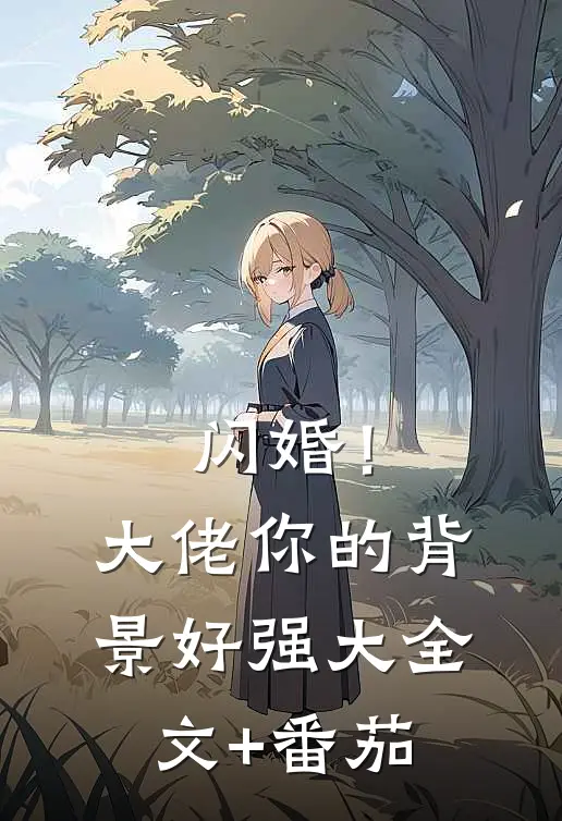 闪婚！大佬你的背景好强大全文+番茄
