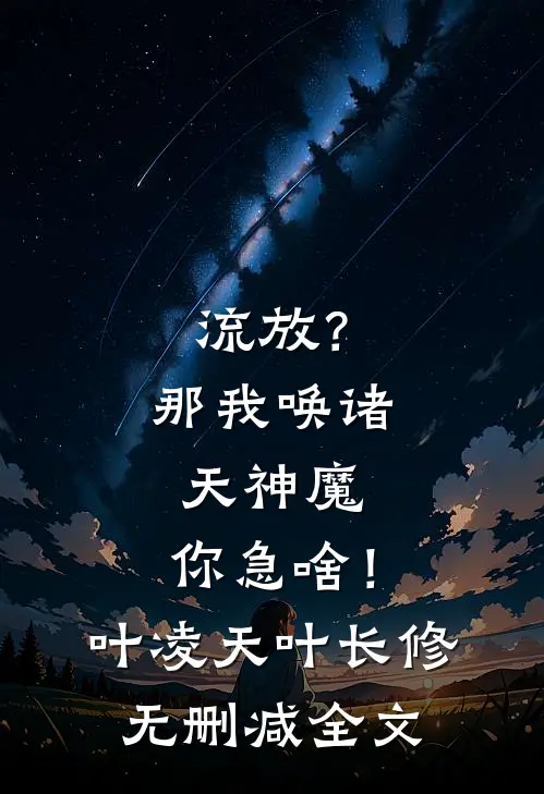 流放？那我唤诸天神魔，你急啥！叶凌天叶长修无删减全文