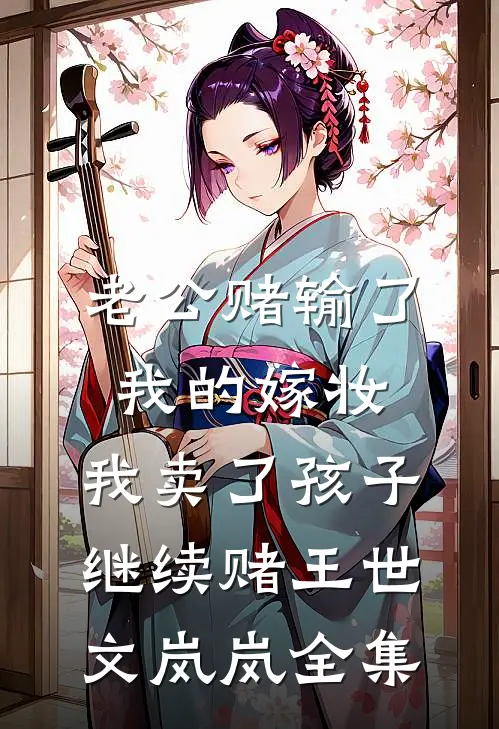 老公赌输了我的嫁妆，我卖了孩子继续赌王世文岚岚全集