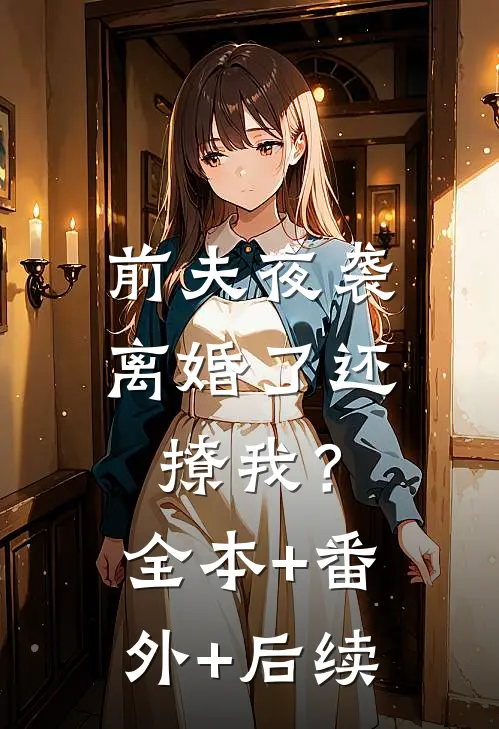 前夫夜袭：离婚了还撩我？:全本+番外+后续