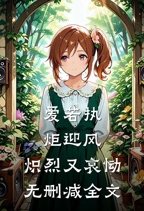 爱若执炬迎风，炽烈又哀恸无删减全文