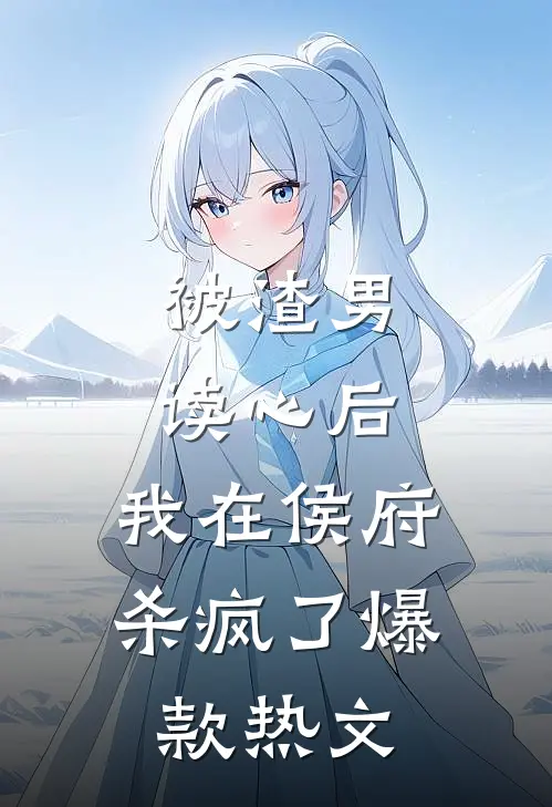 被渣男读心后，我在侯府杀疯了爆款热文