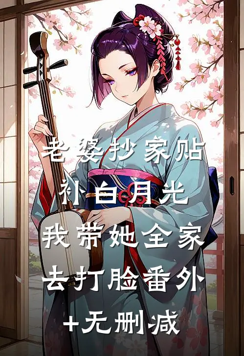 老婆抄家贴补白月光，我带她全家去打脸番外+无删减