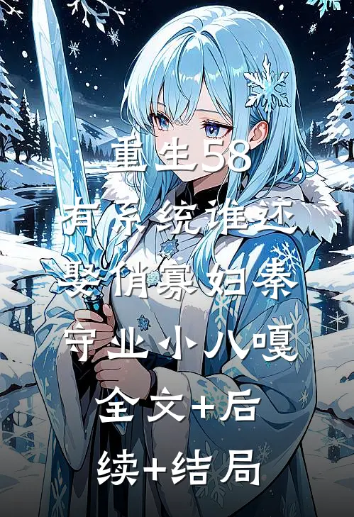 重生58：有系统谁还娶俏寡妇秦守业小八嘎全文+后续+结局