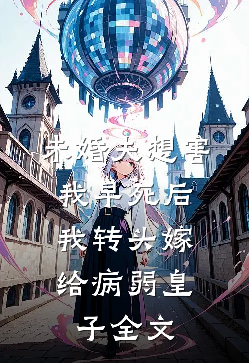未婚夫想害我早死后，我转头嫁给病弱皇子全文