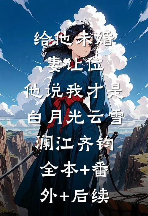 给他未婚妻让位，他说我才是白月光云雪澜江齐钧全本+番外+后续