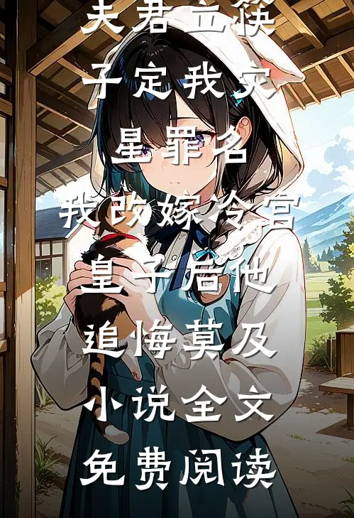 夫君立筷子定我灾星罪名，我改嫁冷宫皇子后他追悔莫及小说全文免费阅读
