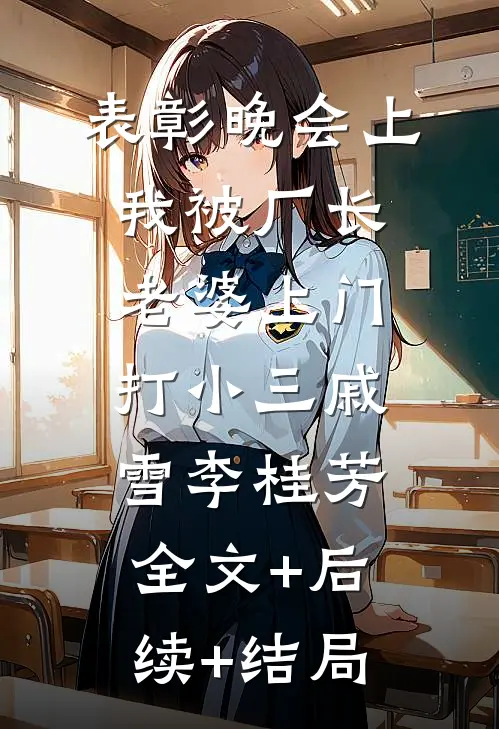 表彰晚会上，我被厂长老婆上门打小三戚雪李桂芳:全文+后续+结局