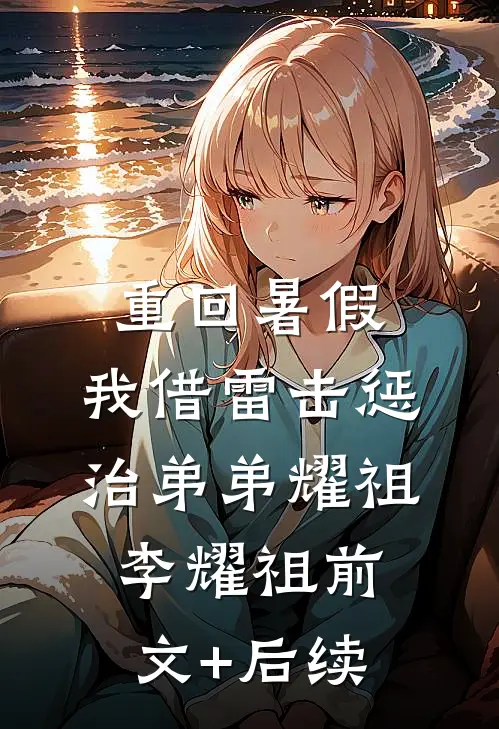 重回暑假，我借雷击惩治弟弟耀祖李耀祖前文+后续