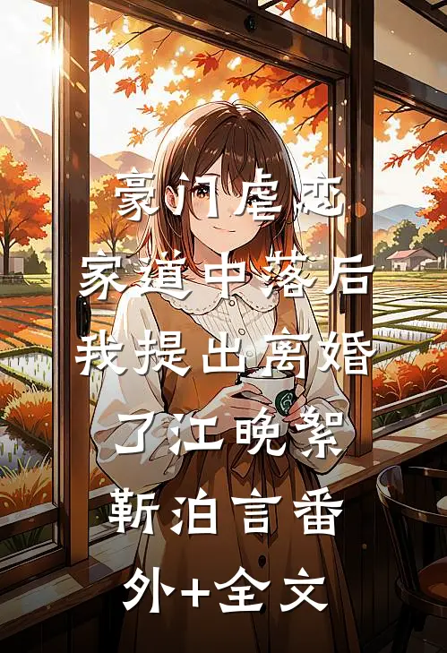 豪门虐恋：家道中落后我提出离婚了江晚絮靳泊言(番外)+(全文)