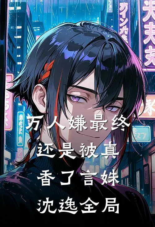 万人嫌最终还是被真香了言姝沈逸全局