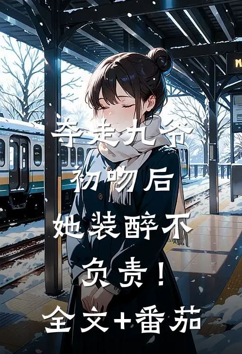 夺走九爷初吻后，她装醉不负责！全文+番茄