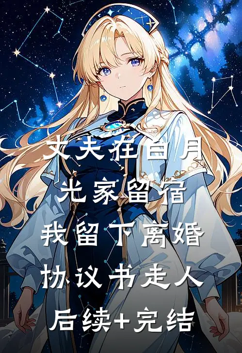 丈夫在白月光家留宿，我留下离婚协议书走人后续+完结