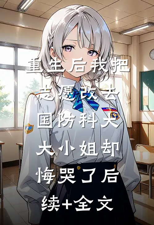 重生后我把志愿改去国防科大，大小姐却悔哭了后续+全文