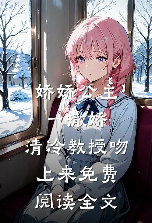 娇娇公主一撒娇，清冷教授吻上来免费阅读全文