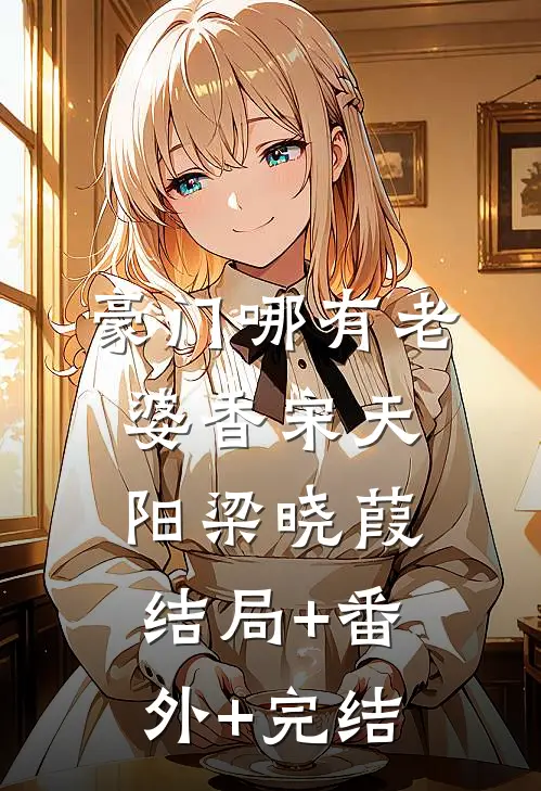 豪门哪有老婆香宋天阳梁晓葭:结局+番外+完结