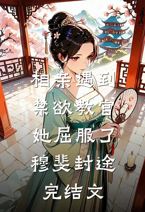 相亲遇到禁欲教官，她屈服了穆斐封途完结文