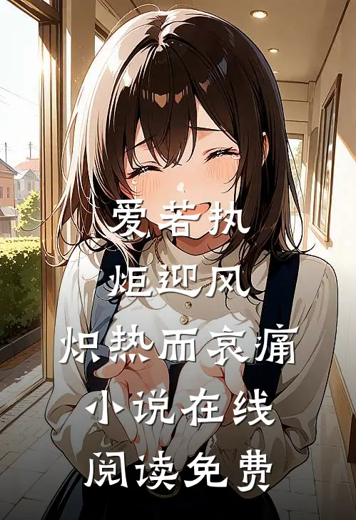 爱若执炬迎风，炽热而哀痛小说在线阅读免费