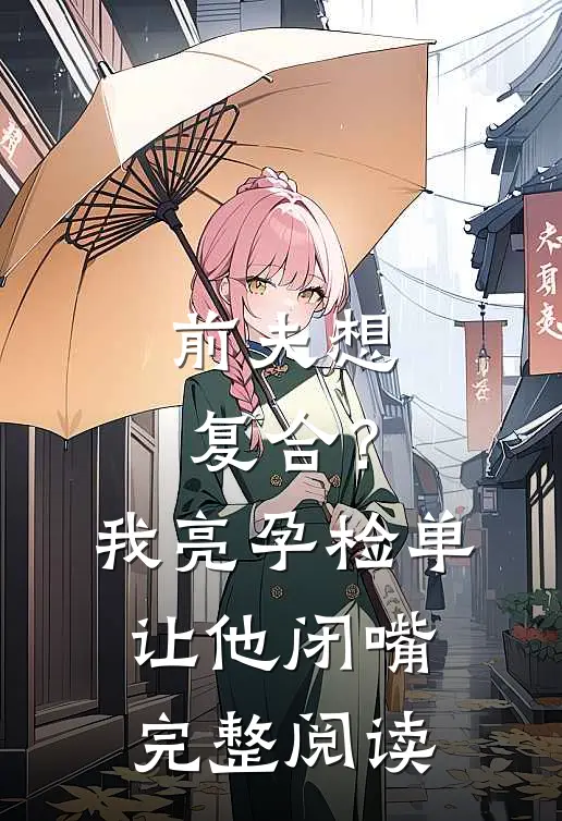 前夫想复合？我亮孕检单让他闭嘴完整阅读