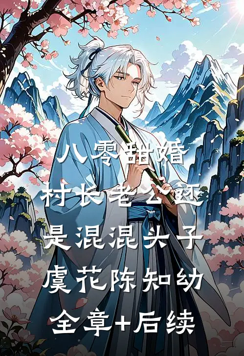 八零甜婚，村长老公还是混混头子虞花陈知幼:全章+后续