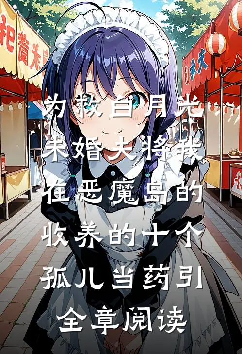 为救白月光，未婚夫将我在恶魔岛的收养的十个孤儿当药引全章阅读
