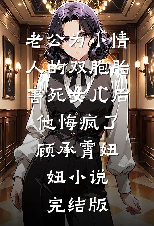 老公为小情人的双胞胎害死女儿后，他悔疯了顾承霄妞妞小说完结版