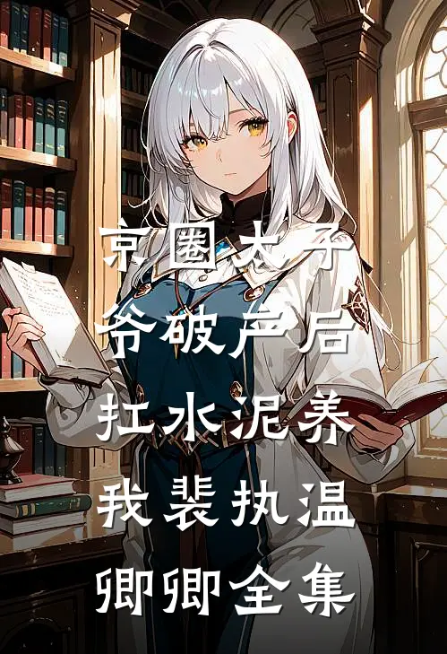 京圈太子爷破产后，扛水泥养我裴执温卿卿全集
