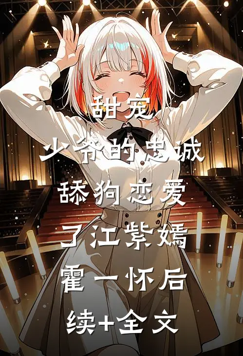 甜宠：少爷的忠诚舔狗恋爱了江紫嫣霍一怀后续+全文