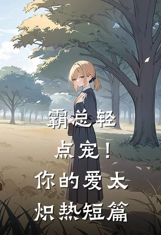 霸总轻点宠！你的爱太炽热短篇