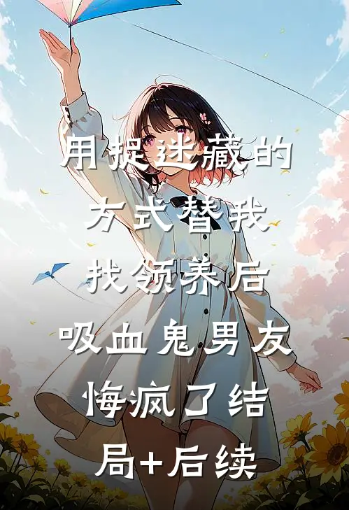 用捉迷藏的方式替我找领养后，吸血鬼男友悔疯了结局+后续