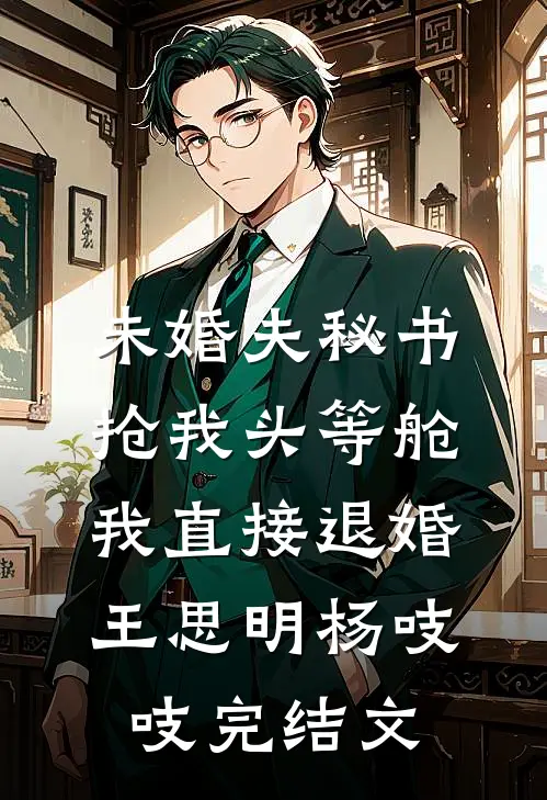 未婚夫秘书抢我头等舱，我直接退婚王思明杨吱吱完结文