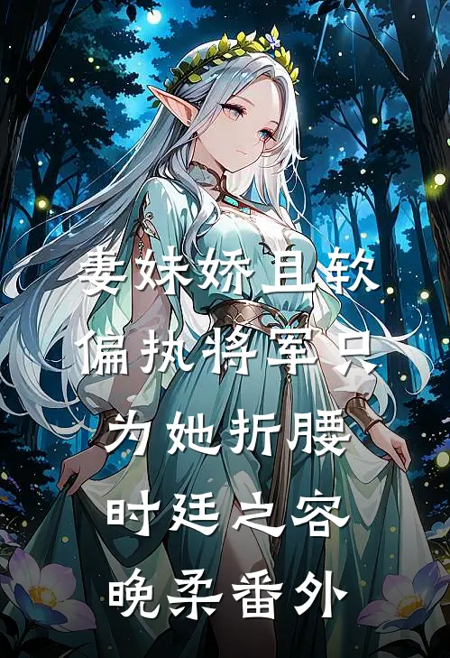 妻妹娇且软，偏执将军只为她折腰时廷之容晚柔番外