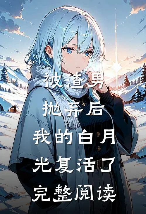 被渣男抛弃后，我的白月光复活了完整阅读