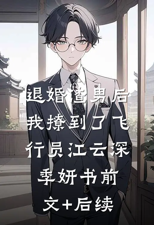退婚渣男后，我撩到了飞行员江云深季妍书前文+后续